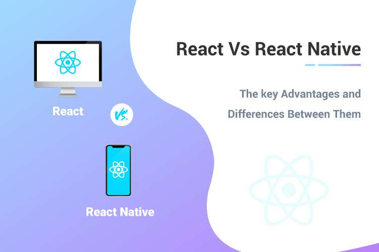 React Vs React Native – The key Advantages and differences Between Them 